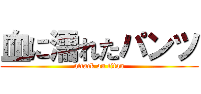 血に濡れたパンツ (attack on titan)