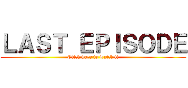 ＬＡＳＴ ＥＰＩＳＯＤＥ (Click here to watch it)