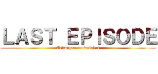 ＬＡＳＴ ＥＰＩＳＯＤＥ (Click here to watch it)