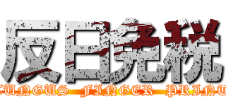 反日免税 (TUNGUS  FINGER  PRINT)