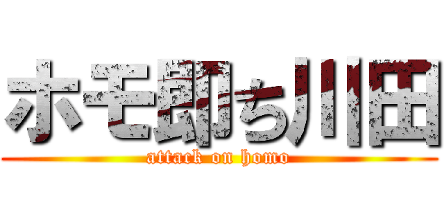 ホモ即ち川田 (attack on homo)