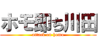 ホモ即ち川田 (attack on homo)