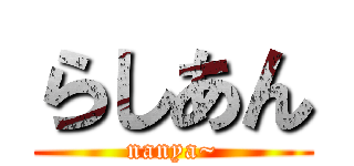 らしあん (nanya~)