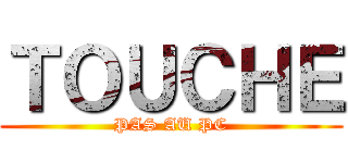 ＴＯＵＣＨＥ (PAS AU PC)