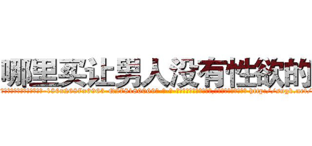 哪里买让男人没有性欲的药 (哪里买让男人没有性欲的药【电-186x2687x6963-Q278180069元-吉-药-业】我们做的是长期生意,靠的是老客户长期支持 http://sngk.net/7LvTvl
)