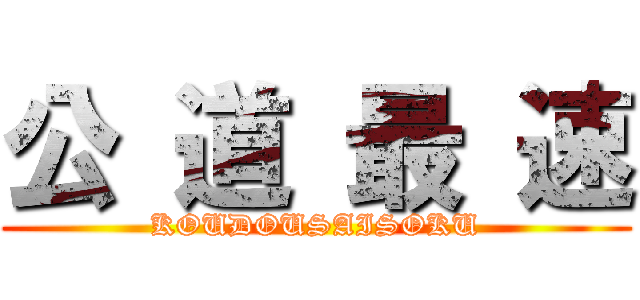 公 道 最 速 (KOUDOUSAISOKU)