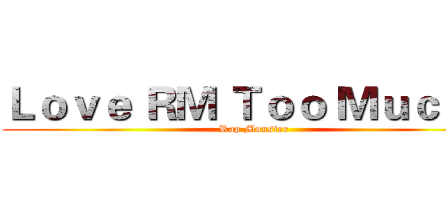 Ｌｏｖｅ ＲＭ Ｔｏｏ Ｍｕｃｈ． (Rap Monster)