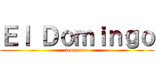Ｅｌ Ｄｏｍｉｎｇｏ (temprano)