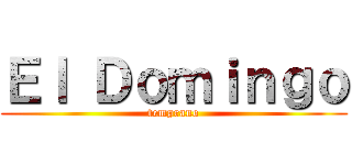 Ｅｌ Ｄｏｍｉｎｇｏ (temprano)