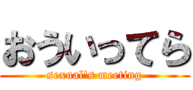 おういってら (sexual\'s meeting)