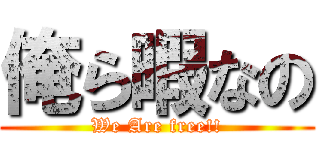 俺ら暇なの (We Are free!!)