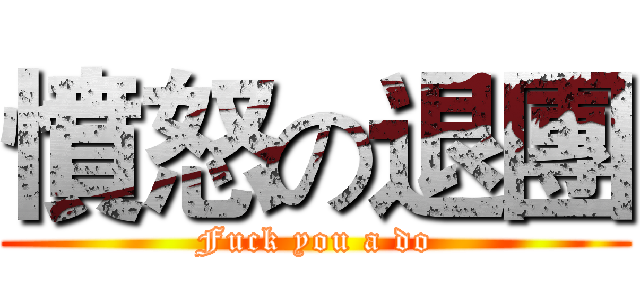 憤怒の退團 (Fuck you a do)