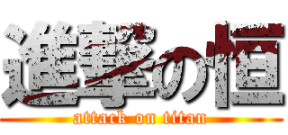 進撃の恒 (attack on titan)