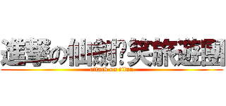 進撃の仙劍搞笑旅遊團 (attack on titan)