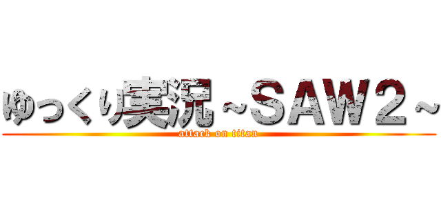 ゆっくり実況～ＳＡＷ２～ (attack on titan)