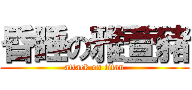 昏睡の雅萱豬 (attack on titan)