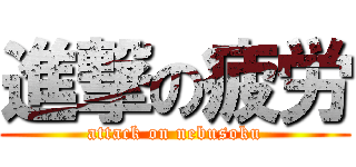 進撃の疲労 (attack on nebusoku)