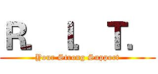 Ｒ．Ｉ．Ｔ． (Your Strong Support)