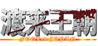 渡来王朝 (FOOLed JAPAN)