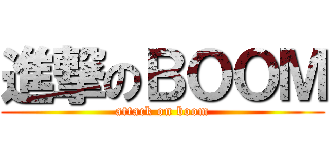 進撃のＢＯＯＭ (attack on boom)
