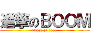 進撃のＢＯＯＭ (attack on boom)
