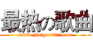 最热の歌曲 (www.zhaigou007.com)
