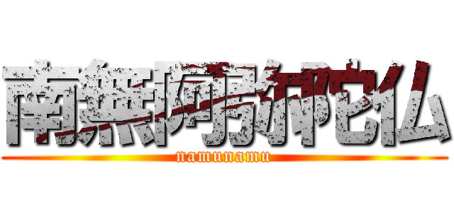 南無阿弥陀仏 (namunamu)