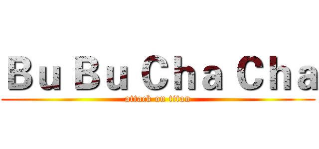 Ｂｕ Ｂｕ Ｃｈａ Ｃｈａ (attack on titan)