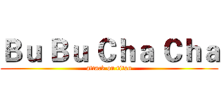 Ｂｕ Ｂｕ Ｃｈａ Ｃｈａ (attack on titan)