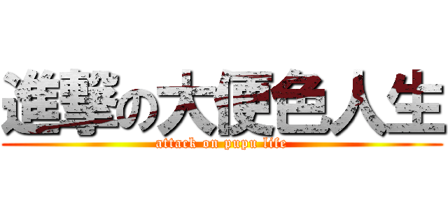 進撃の大便色人生 (attack on pupu life)