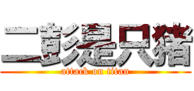二彭是只猪 (attack on titan)