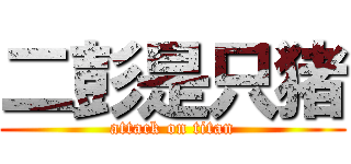 二彭是只猪 (attack on titan)