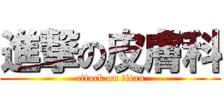 進撃の皮膚科 (attack on titan)