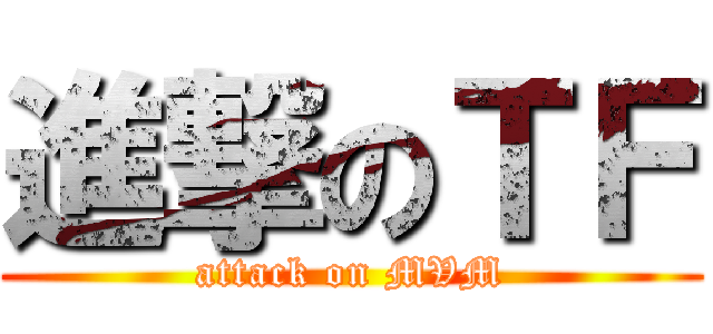 進撃のＴＦ (attack on MVM)