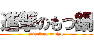 進撃のもつ鍋 (attack on motsu)