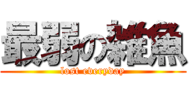 最弱の雑魚 (lost everyday)