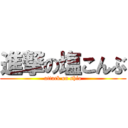 進撃の塩こんぶ (attack on shio)