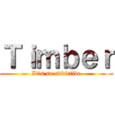 Ｔｉｍｂｅｒ (It's so addictive)