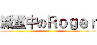 減重中のＲｏｇｅｒ ()