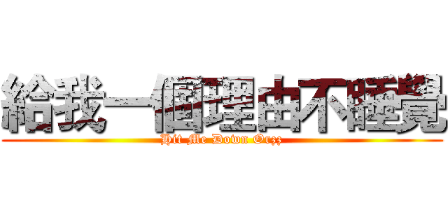 給我一個理由不睡覺 (Hit Me Down Orzz)