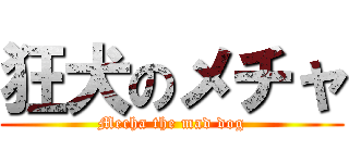 狂犬のメチャ (Mecha the mad dog)