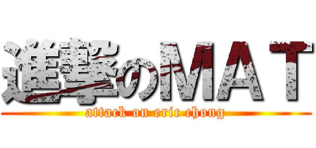 進撃のＭＡＴ (attack on eric chong)