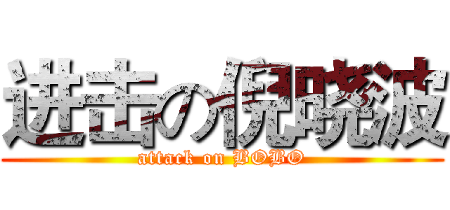 进击の倪晓波 (attack on BOBO)