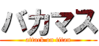 バカマス (attack on titan)