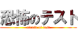 恐怖のテスト (afraid of test)