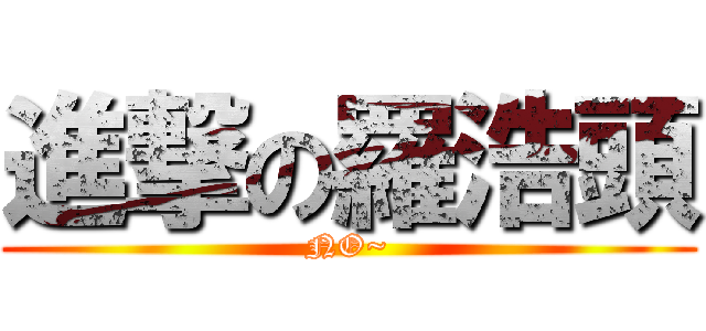 進撃の羅浩頭 (NO~)