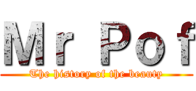 Ｍｒ Ｐｏｆ (The history of the beauty)