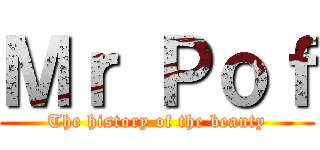 Ｍｒ Ｐｏｆ (The history of the beauty)