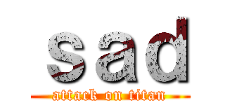 ｓａｄ (attack on titan)