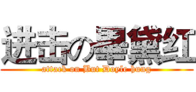 进击の畢黛红 (attack on But Doyle hung)